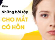 NHỮNG BÀI TẬP CHO MẮT CÓ HỒN, CẢI THIỆN MẮT KHÔNG ĐỀU, MẮT LỆCH, MẮT LÁC