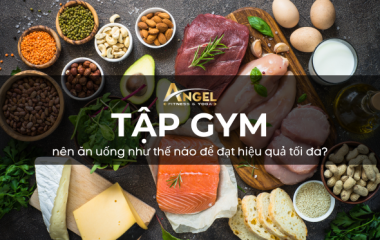 Người tập gym nên ăn uống những gì để đạt hiệu quả tối đa?