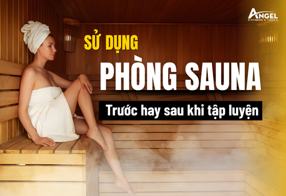 Sử dụng phòng xông hơi trước hay sau khi tập luyện