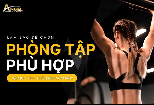 Làm sao để chọn phòng tập phù hợp với mục tiêu thể hình cá nhân?